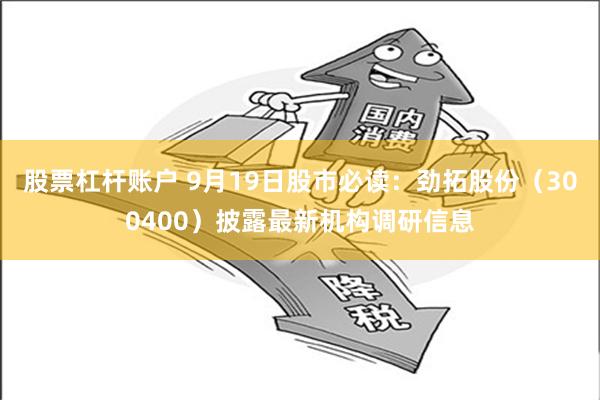 股票杠杆账户 9月19日股市必读：劲拓股份（300400）披露最新机构调研信息