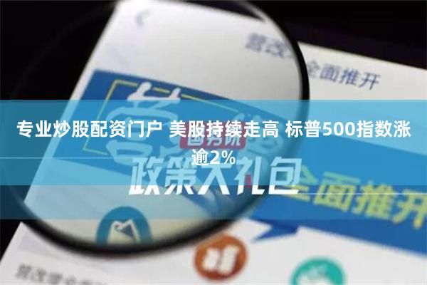 专业炒股配资门户 美股持续走高 标普500指数涨逾2%