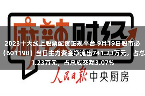 2023十大线上股票配资正规平台 9月19日股市必读：东兴证券（601198）当日主力资金净流出741.23万元，占总成交额3.07%