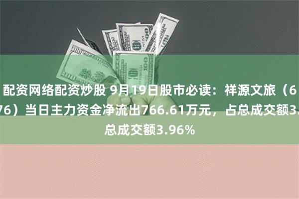 配资网络配资炒股 9月19日股市必读：祥源文旅（600576）当日主力资金净流出766.61万元，占总成交额3.96%