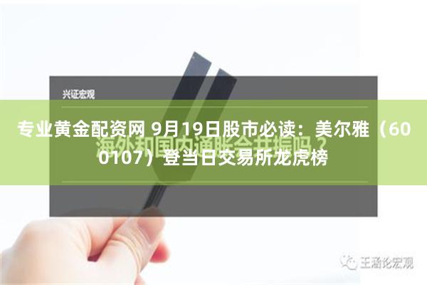 专业黄金配资网 9月19日股市必读：美尔雅（600107）登当日交易所龙虎榜