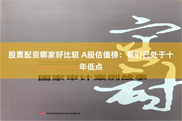 股票配资哪家好比较 A股估值榜：我们已处于十年低点