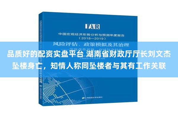 品质好的配资实盘平台 湖南省财政厅厅长刘文杰坠楼身亡，知情人称同坠楼者与其有工作关联