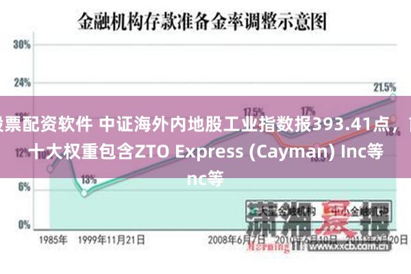 股票配资软件 中证海外内地股工业指数报393.41点，前十大权重包含ZTO Express (Cayman) Inc等