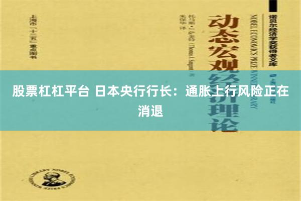 股票杠杠平台 日本央行行长：通胀上行风险正在消退