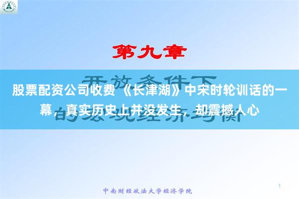 股票配资公司收费 《长津湖》中宋时轮训话的一幕，真实历史上并没发生，却震撼人心