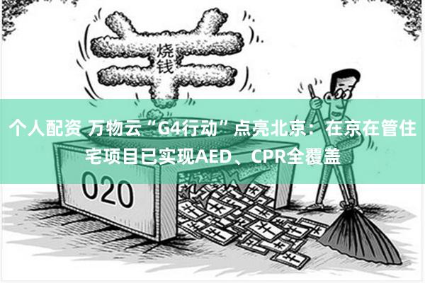 个人配资 万物云“G4行动”点亮北京：在京在管住宅项目已实现AED、CPR全覆盖