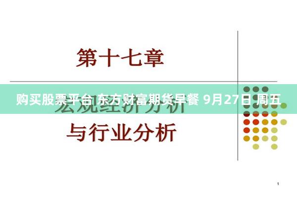 购买股票平台 东方财富期货早餐 9月27日 周五