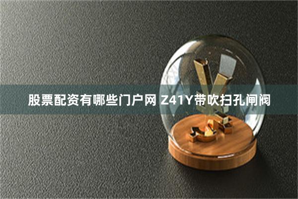 股票配资有哪些门户网 Z41Y带吹扫孔闸阀