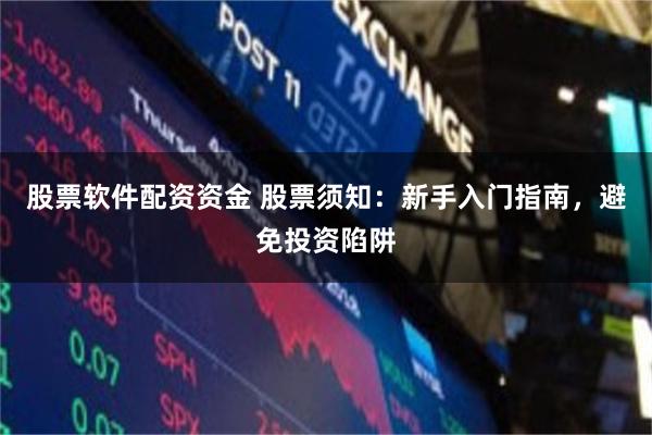 股票软件配资资金 股票须知：新手入门指南，避免投资陷阱