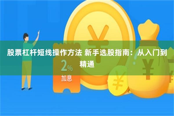 股票杠杆短线操作方法 新手选股指南：从入门到精通