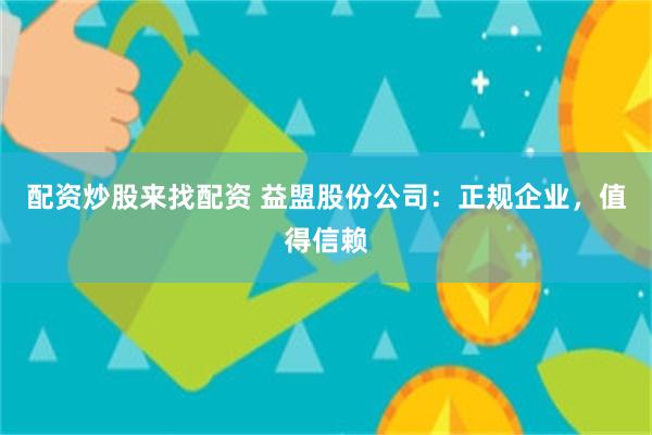 配资炒股来找配资 益盟股份公司：正规企业，值得信赖