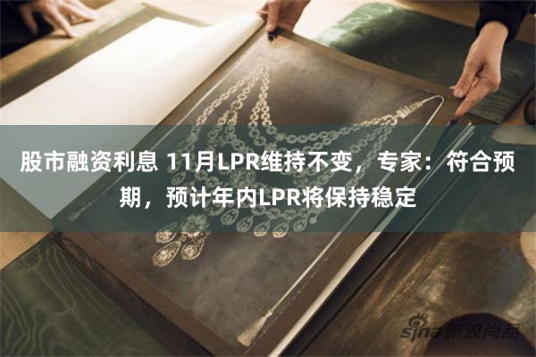 股市融资利息 11月LPR维持不变，专家：符合预期，预计年内LPR将保持稳定