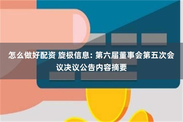 怎么做好配资 旋极信息: 第六届董事会第五次会议决议公告内容摘要