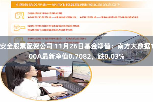 安全股票配资公司 11月26日基金净值：南方大数据100A最新净值0.7082，跌0.03%