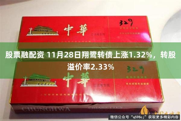 股票融配资 11月28日翔鹭转债上涨1.32%，转股溢价率2.33%