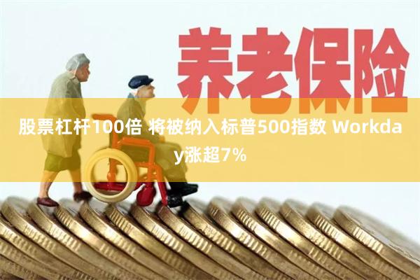 股票杠杆100倍 将被纳入标普500指数 Workday涨超7%