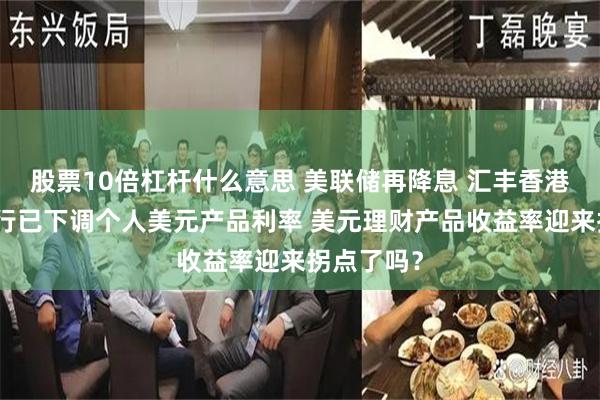 股票10倍杠杆什么意思 美联储再降息 汇丰香港、恒生银行已下调个人美元产品利率 美元理财产品收益率迎来拐点了吗？