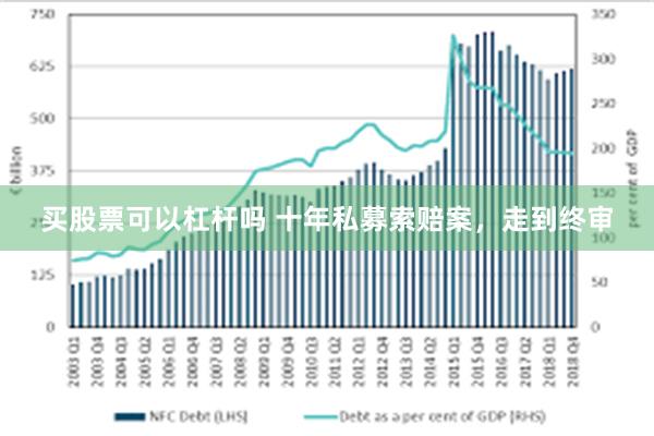 买股票可以杠杆吗 十年私募索赔案，走到终审