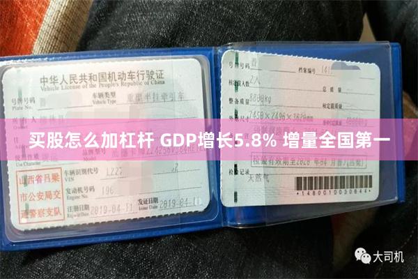 买股怎么加杠杆 GDP增长5.8% 增量全国第一