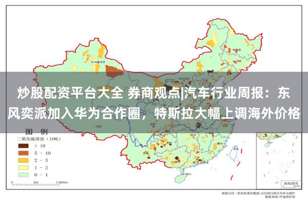 炒股配资平台大全 券商观点|汽车行业周报：东风奕派加入华为合作圈，特斯拉大幅上调海外价格