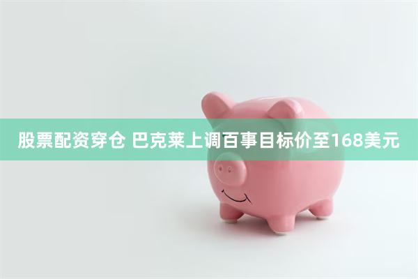 股票配资穿仓 巴克莱上调百事目标价至168美元
