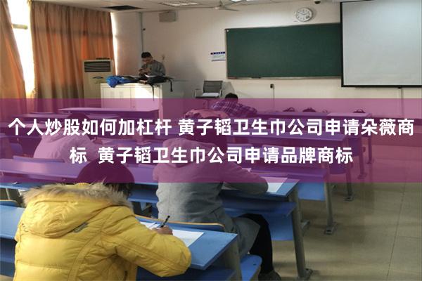 个人炒股如何加杠杆 黄子韬卫生巾公司申请朵薇商标  黄子韬卫生巾公司申请品牌商标