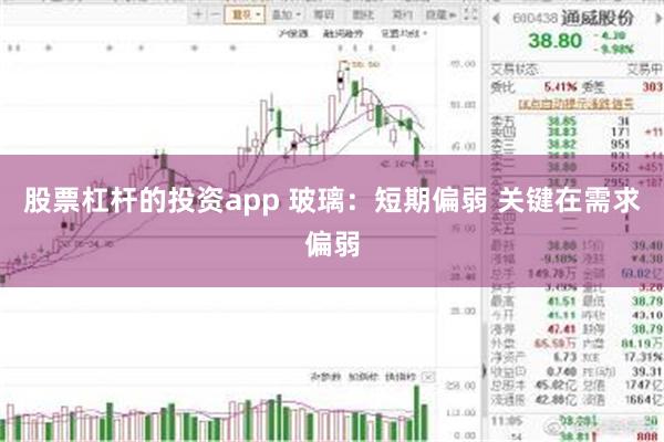 股票杠杆的投资app 玻璃：短期偏弱 关键在需求偏弱