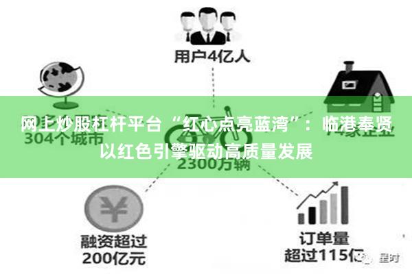 网上炒股杠杆平台 “红心点亮蓝湾”：临港奉贤以红色引擎驱动高质量发展