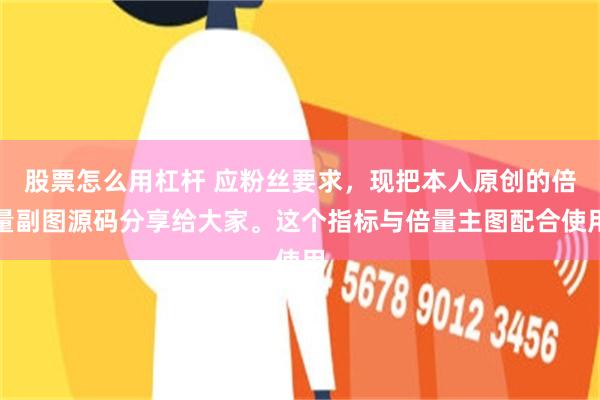 股票怎么用杠杆 应粉丝要求，现把本人原创的倍量副图源码分享给大家。这个指标与倍量主图配合使用