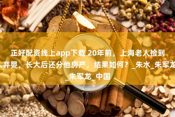 正好配资线上app下载 20年前，上海老人捡到一黑人弃婴，长大后还分他房产，结果如何？_朱水_朱军龙_中国