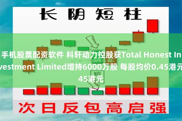 手机股票配资软件 科轩动力控股获Total Honest Investment Limited增持6000万股 每股均价0.45港元
