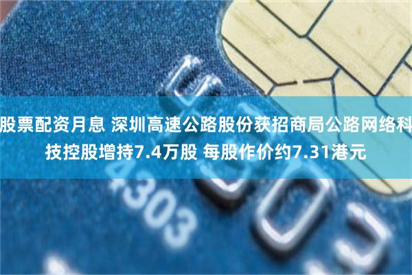 股票配资月息 深圳高速公路股份获招商局公路网络科技控股增持7.4万股 每股作价约7.31港元