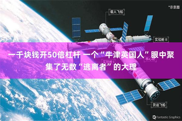 一千块钱开50倍杠杆 一个“牛津英国人”眼中聚集了无数“逃离者”的大理