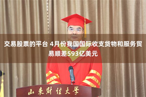交易股票的平台 4月份我国国际收支货物和服务贸易顺差593亿美元