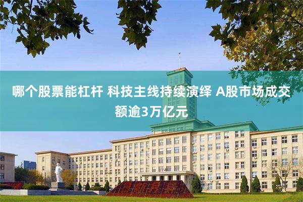哪个股票能杠杆 科技主线持续演绎 A股市场成交额逾3万亿元