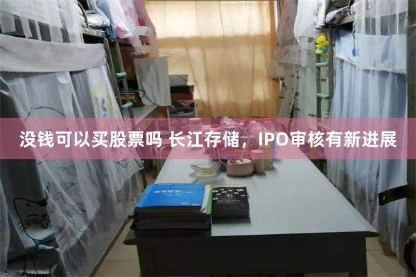 没钱可以买股票吗 长江存储，IPO审核有新进展
