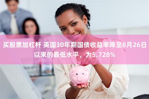 买股票加杠杆 英国30年期国债收益率降至8月26日以来的最低水平，为5.728%
