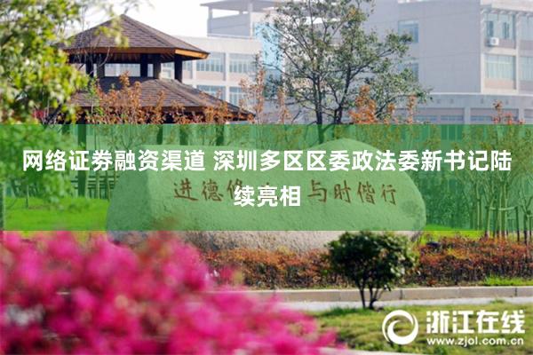 网络证劵融资渠道 深圳多区区委政法委新书记陆续亮相