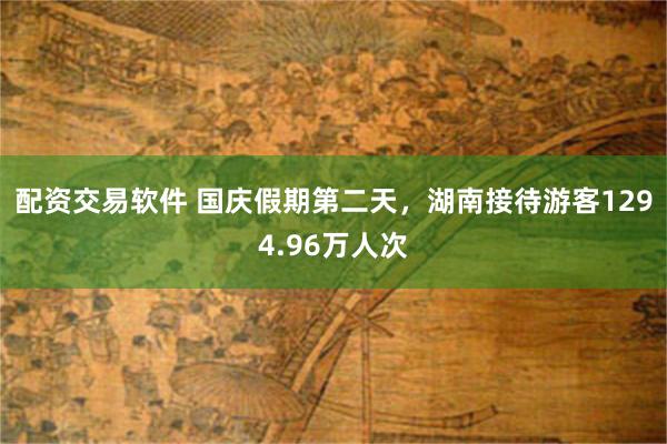配资交易软件 国庆假期第二天，湖南接待游客1294.96万人次