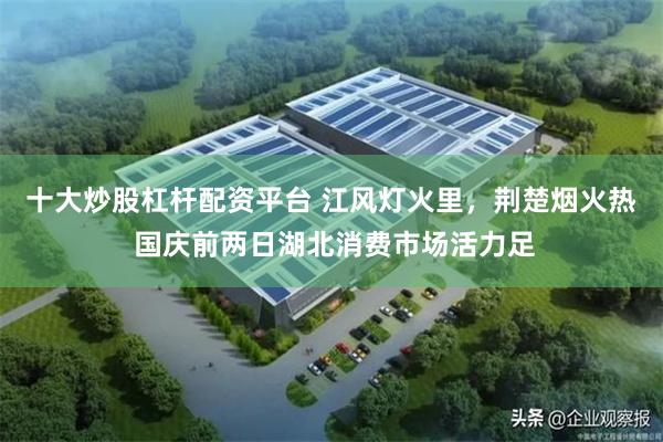十大炒股杠杆配资平台 江风灯火里，荆楚烟火热 国庆前两日湖北消费市场活力足