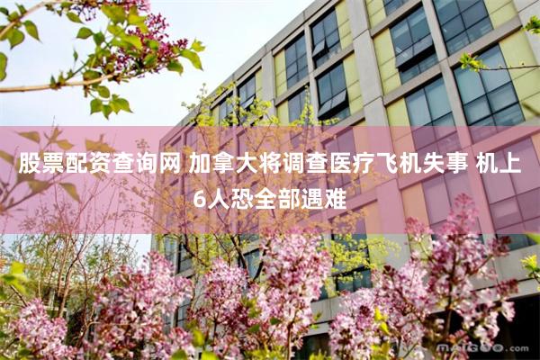 股票配资查询网 加拿大将调查医疗飞机失事 机上6人恐全部遇难